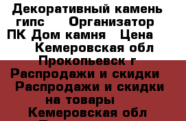 Декоративный камень (гипс)  › Организатор ­ ПК Дом камня › Цена ­ 550 - Кемеровская обл., Прокопьевск г. Распродажи и скидки » Распродажи и скидки на товары   . Кемеровская обл.,Прокопьевск г.